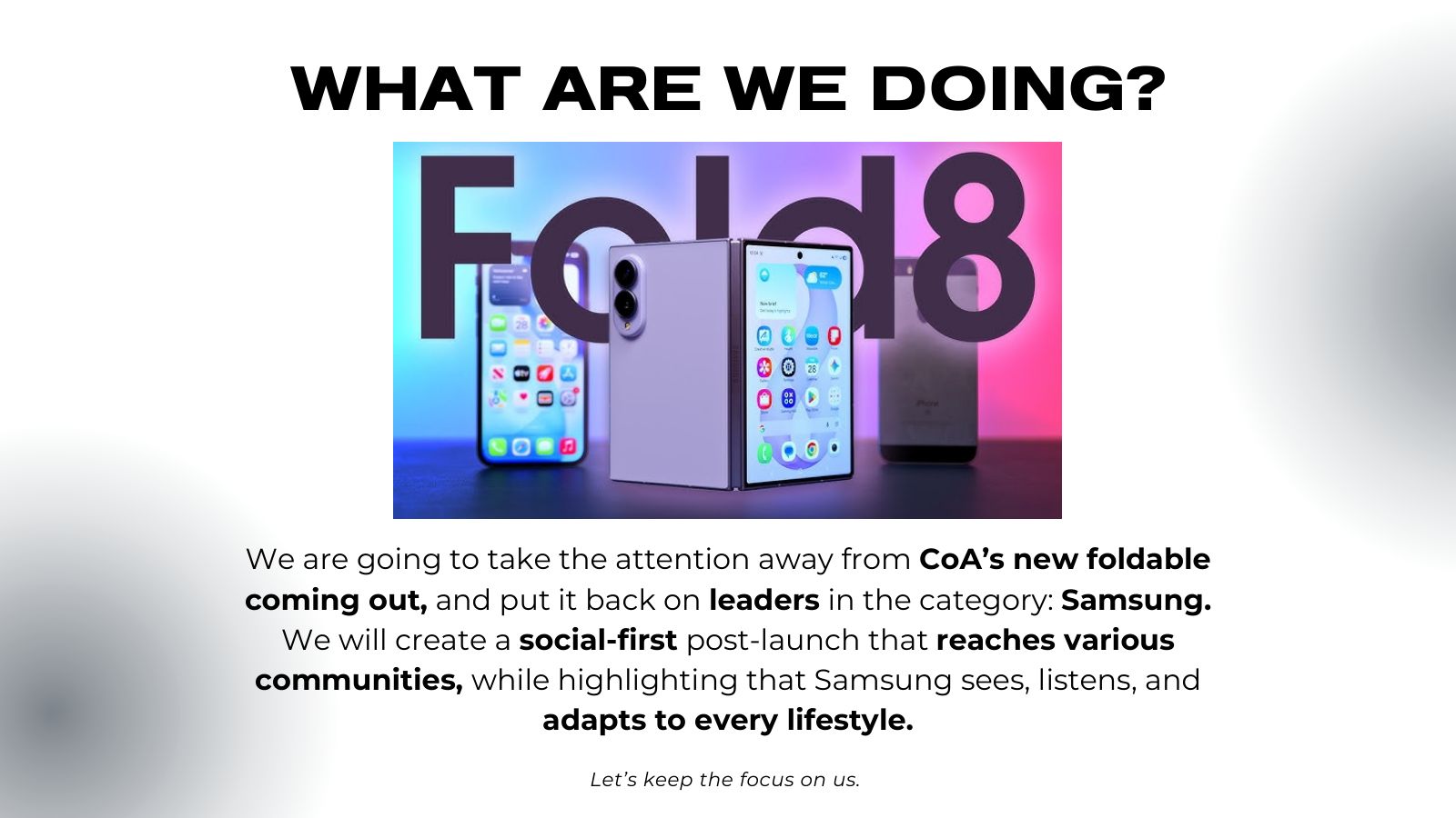 Slide: What are we doing? Take the attention away from the competitor's new foldable and put it back on Samsung with a social-first post-launch